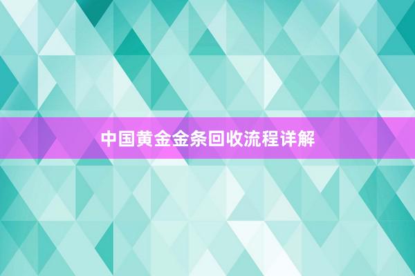 中国黄金金条回收流程详解