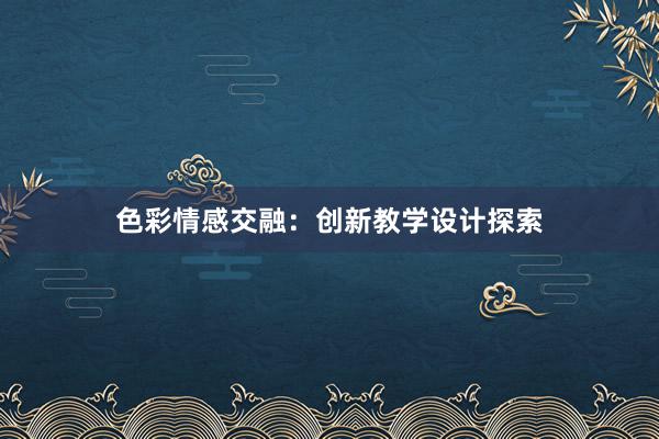 色彩情感交融：创新教学设计探索