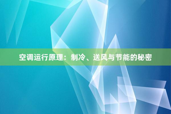 空调运行原理：制冷、送风与节能的秘密