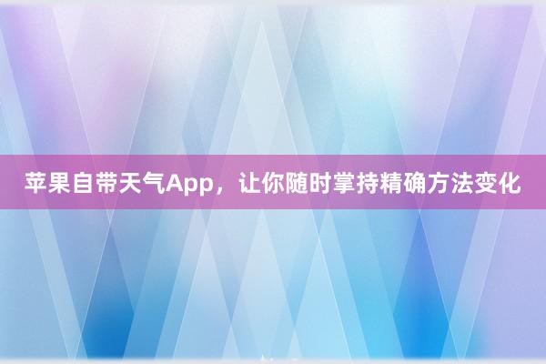 苹果自带天气App，让你随时掌持精确方法变化